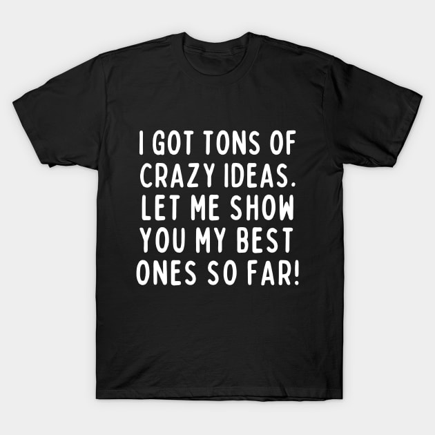 Crazy ideas? I got plenty! T-Shirt by mksjr